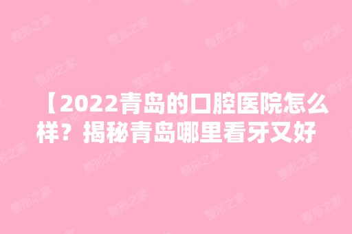 【2024青岛的口腔医院怎么样？揭秘青岛哪里看牙又好又便宜】