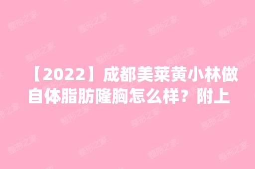 【2024】成都美莱黄小林做自体脂肪隆胸怎么样？附上案例_价格表