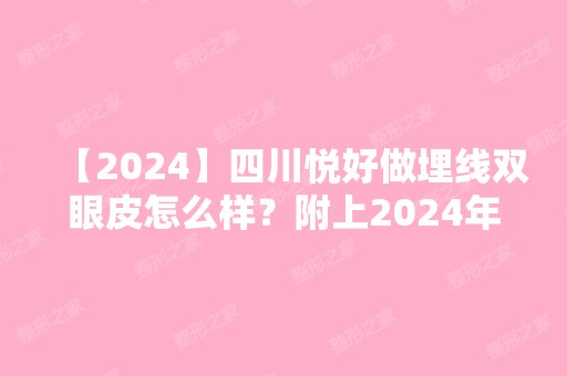 【2024】四川悦好做埋线双眼皮怎么样？附上2024年整形价格表