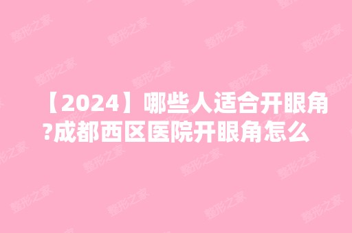 【2024】哪些人适合开眼角?成都西区医院开眼角怎么样？