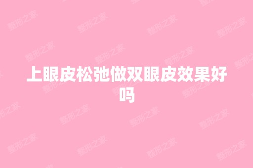 上眼皮松弛做双眼皮效果好吗