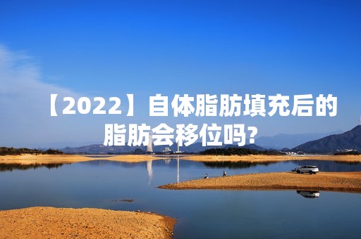 【2024】自体脂肪填充后的脂肪会移位吗?