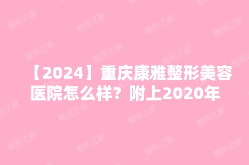 【2024】重庆康雅整形美容医院怎么样？附上2024年整形价格表（价目表）