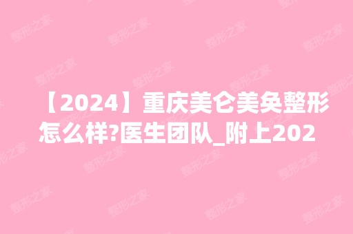 【2024】重庆美仑美奂整形怎么样?医生团队_附上2024年整形价格表