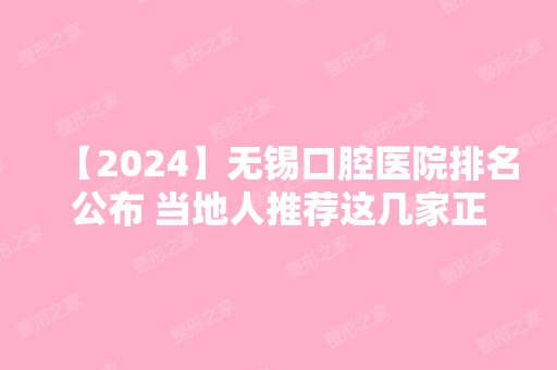 【2024】无锡口腔医院排名公布 当地人推荐这几家正规牙科医院