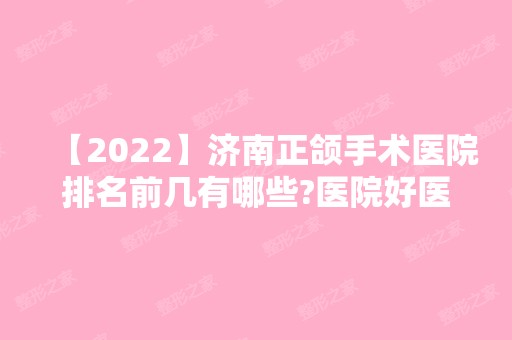 【2024】济南正颌手术医院排名前几有哪些?医院好医生技术也不错!