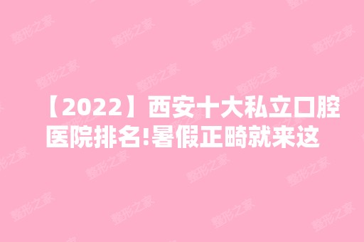 【2024】西安十大私立口腔医院排名!暑假正畸就来这几家!