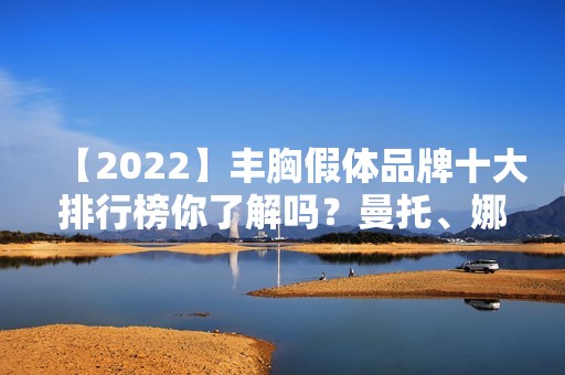 【2024】丰胸假体品牌十大排行榜你了解吗？曼托、娜绮丽、宝俪等众多品牌介绍