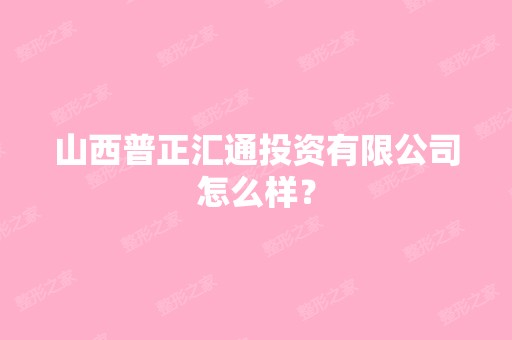 山西普正汇通投资有限公司怎么样？