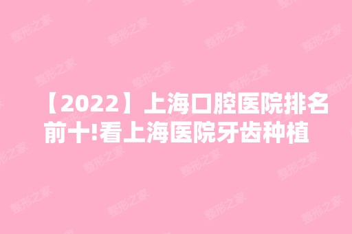 【2024】上海口腔医院排名前十!看上海医院牙齿种植牙好的医院排名