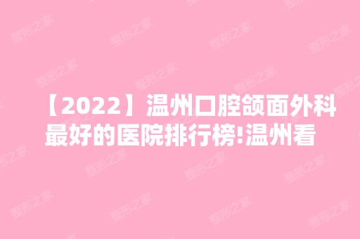 【2024】温州口腔颌面外科比较好的医院排行榜!温州看牙比较好的牙科都在内