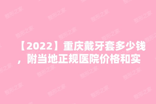 【2024】重庆戴牙套多少钱，附当地正规医院价格和实例图