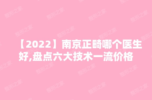 【2024】南京正畸哪个医生好,盘点六大技术一流价格划算的牙医名单