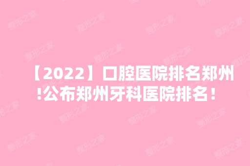 【2024】口腔医院排名郑州!公布郑州牙科医院排名！