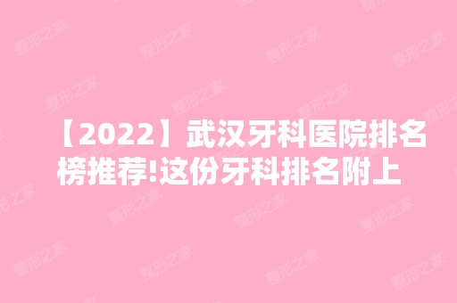 【2024】武汉牙科医院排名榜推荐!这份牙科排名附上价格一并回答你