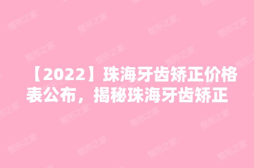 【2024】珠海牙齿矫正价格表公布，揭秘珠海牙齿矫正多少钱！