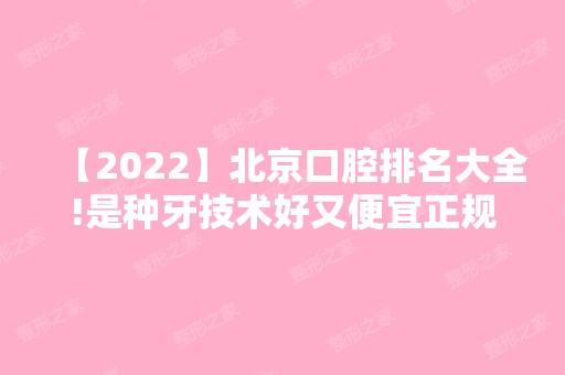 【2024】北京口腔排名大全!是种牙技术好又便宜正规医院!