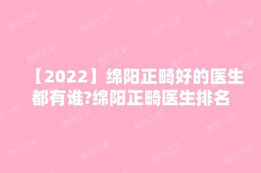 【2024】绵阳正畸好的医生都有谁?绵阳正畸医生排名及正畸费用分享