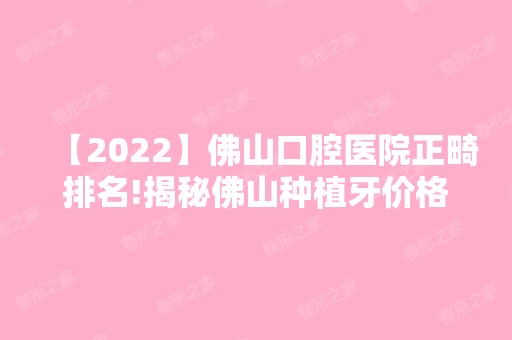 【2024】佛山口腔医院正畸排名!揭秘佛山种植牙价格是多少！