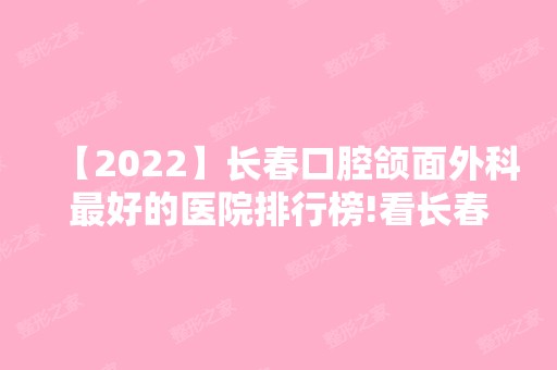 【2024】长春口腔颌面外科比较好的医院排行榜!看长春医院牙齿种植牙好的医院排名