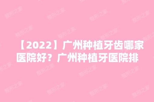 【2024】广州种植牙齿哪家医院好？广州种植牙医院排名新整理公布