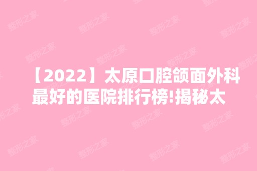 【2024】太原口腔颌面外科比较好的医院排行榜!揭秘太原种植牙哪里做的好!