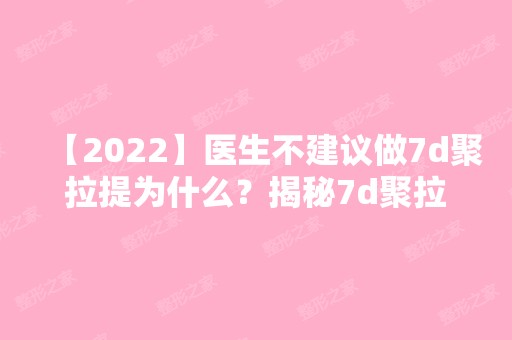 【2024】医生不建议做7d聚拉提为什么？揭秘7d聚拉提能不能改善皮肤呢？