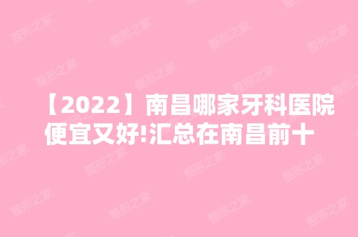 【2024】南昌哪家牙科医院便宜又好!汇总在南昌前十靠谱口腔医院