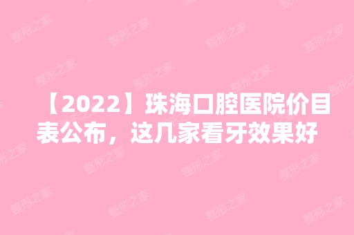 【2024】珠海口腔医院价目表公布，这几家看牙效果好价格实惠!