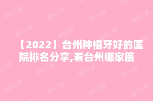 【2024】台州种植牙好的医院排名分享,看台州哪家医院种植牙治疗好!