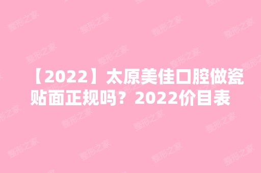 【2024】太原美佳口腔做瓷贴面正规吗？2024价目表一览