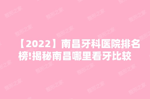 【2024】南昌牙科医院排名榜!揭秘南昌哪里看牙比较好！