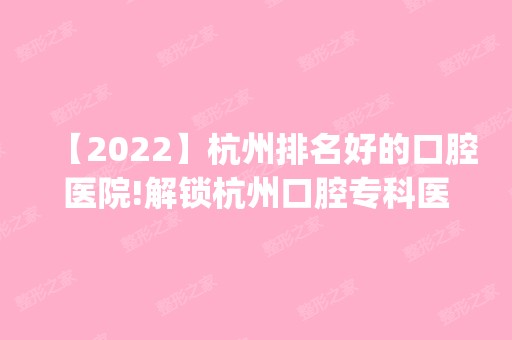 【2024】杭州排名好的口腔医院!解锁杭州口腔专科医院哪家好(上)!