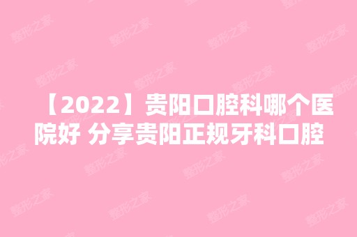 【2024】贵阳口腔科哪个医院好 分享贵阳正规牙科口腔价格