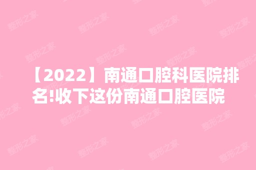 【2024】南通口腔科医院排名!收下这份南通口腔医院排名信息！