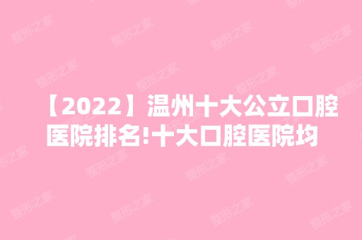 【2024】温州十大公立口腔医院排名!十大口腔医院均是正规靠谱口碑好!