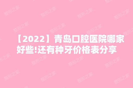 【2024】青岛口腔医院哪家好些!还有种牙价格表分享！