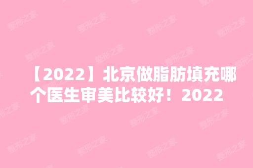 【2024】北京做脂肪填充哪个医生审美比较好！2024热门项目价格表分享