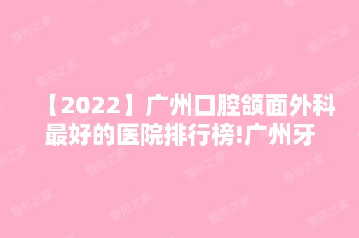 【2024】广州口腔颌面外科比较好的医院排行榜!广州牙科哪个便宜又好性价比高!