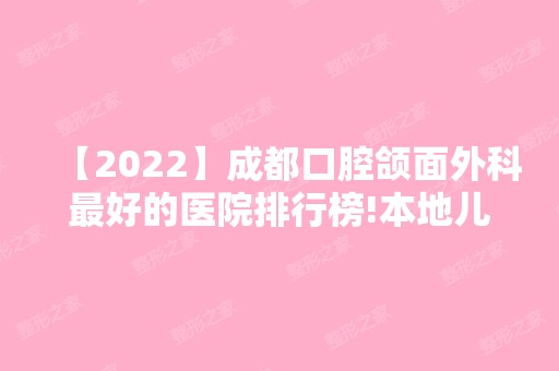 【2024】成都口腔颌面外科比较好的医院排行榜!本地儿童牙科医院排名公布!