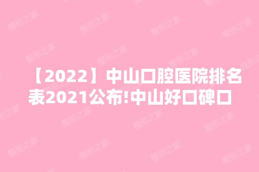 【2024】中山口腔医院排名表2024公布!中山好口碑口腔医院排名公布！