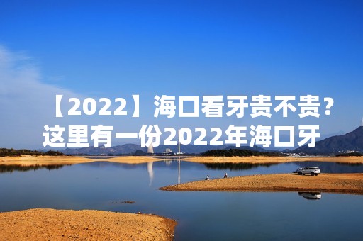 【2024】海口看牙贵不贵？这里有一份2024年海口牙科价格表！