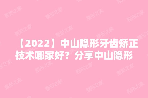 【2024】中山隐形牙齿矫正技术哪家好？分享中山隐形矫正价格