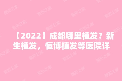 【2024】成都哪里植发？新生植发，恒博植发等医院详细分享