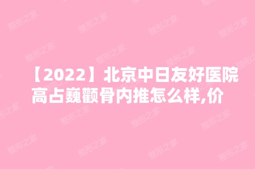 【2024】北京中日友好医院高占巍颧骨内推怎么样,价格 案例！价格一览+术后效果案例