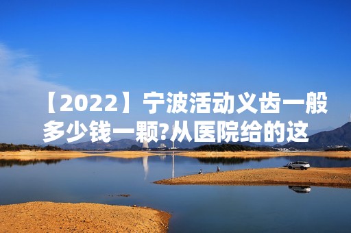 【2024】宁波活动义齿一般多少钱一颗?从医院给的这份牙科价格表看