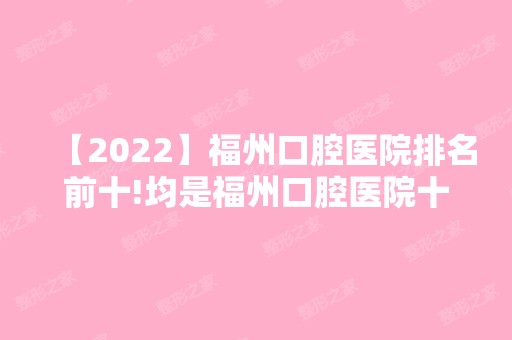 【2024】福州口腔医院排名前十!均是福州口腔医院十大排名实力!