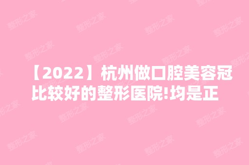 【2024】杭州做口腔美容冠比较好的整形医院!均是正畸技术精湛效果好的医生!