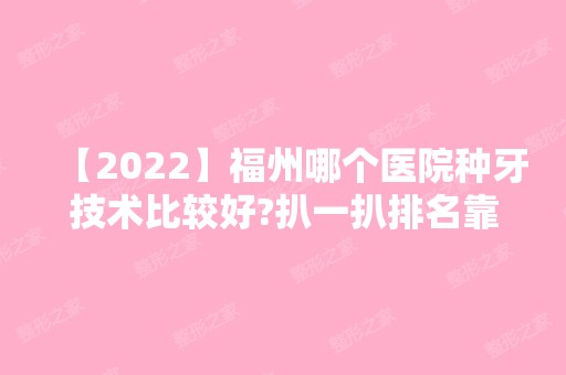 【2024】福州哪个医院种牙技术比较好?扒一扒排名靠前人气高的医院