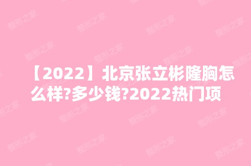 【2024】北京张立彬隆胸怎么样?多少钱?2024热门项目价格表分享